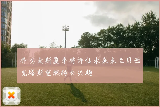 乔戈麦斯夏季将评估未来米兰贝西克塔斯重燃转会兴趣