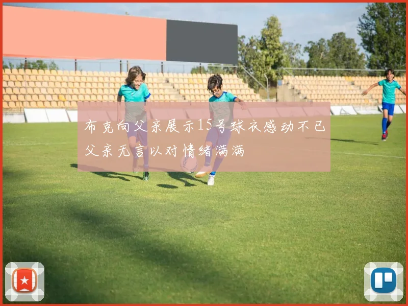 布克向父亲展示15号球衣感动不已父亲无言以对情绪满满