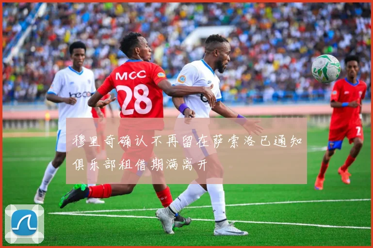 穆里奇确认不再留在萨索洛已通知俱乐部租借期满离开