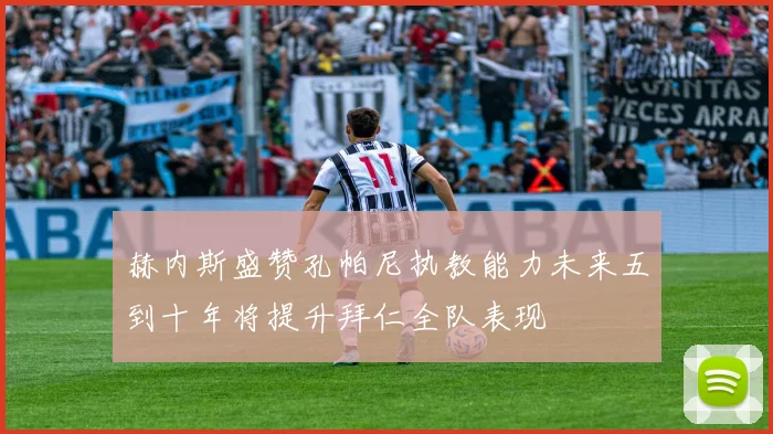 赫内斯盛赞孔帕尼执教能力未来五到十年将提升拜仁全队表现