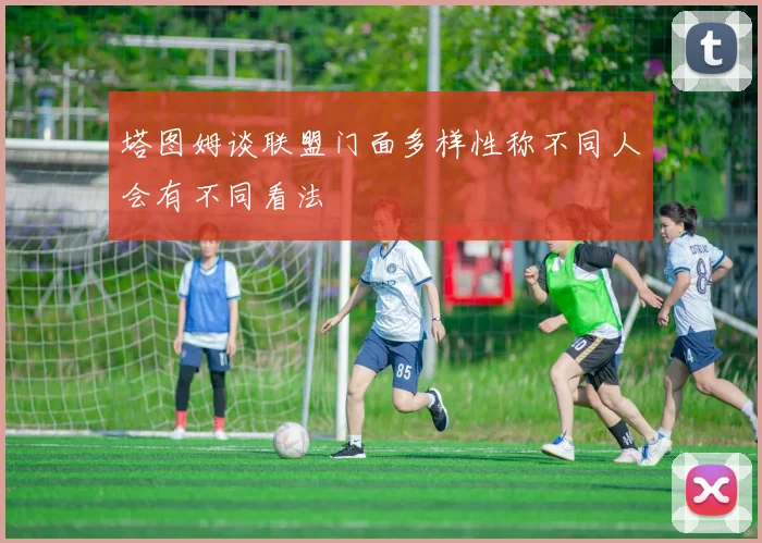 塔图姆谈联盟门面多样性称不同人会有不同看法