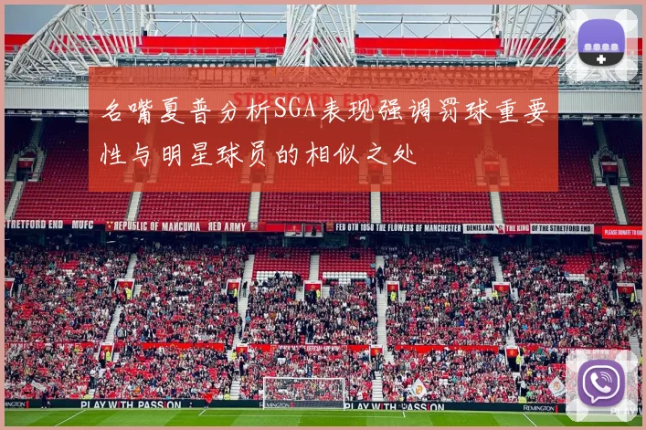 名嘴夏普分析SGA表现强调罚球重要性与明星球员的相似之处